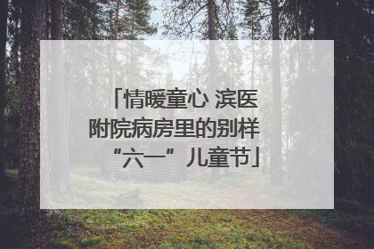 情暖童心 滨医附院病房里的别样“六一”儿童节