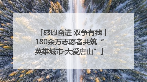 感恩奋进 双争有我丨180余万志愿者共筑“英雄城市·大爱唐山”