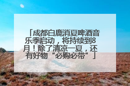 成都白鹿消夏啤酒音乐季启动，将持续到8月！除了清凉一夏，还有好物“必购必带”