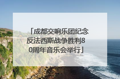 成都交响乐团纪念反法西斯战争胜利80周年音乐会举行
