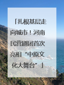 扎根基层走向城市！河南民营剧团首次亮相“中原文化大舞台”
