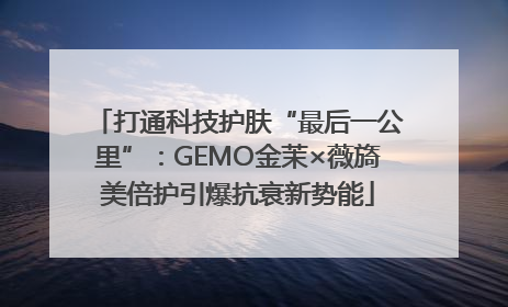 打通科技护肤“最后一公里”：GEMO金茉×薇旖美倍护引爆抗衰新势能