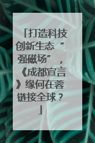 打造科技创新生态“强磁场”，《成都宣言》缘何在蓉链接全球？