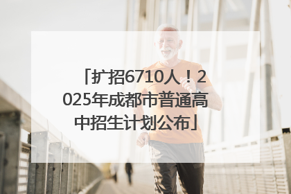 扩招6710人！2025年成都市普通高中招生计划公布
