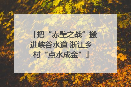 把“赤壁之战”搬进峡谷水道 浙江乡村“点水成金”