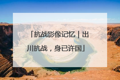 抗战影像记忆｜出川抗战，身已许国