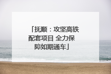 抚顺：攻坚高铁配套项目 全力保障如期通车