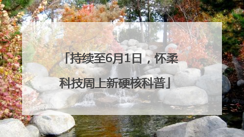 持续至6月1日，怀柔科技周上新硬核科普