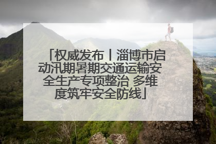 权威发布丨淄博市启动汛期暑期交通运输安全生产专项整治 多维度筑牢安全防线
