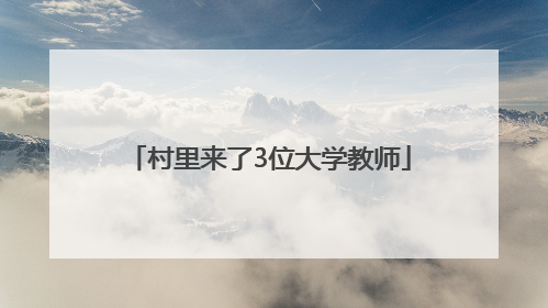 村里来了3位大学教师
