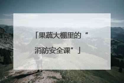 果蔬大棚里的“消防安全课”