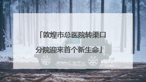 敦煌市总医院转渠口分院迎来首个新生命