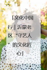 文化中国行｜沂蒙老区“守艺人”的文化匠心