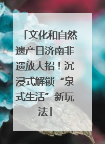 文化和自然遗产日济南非遗放大招！沉浸式解锁“泉式生活”新玩法
