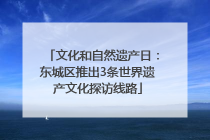 文化和自然遗产日：东城区推出3条世界遗产文化探访线路