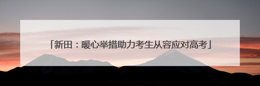 新田：暖心举措助力考生从容应对高考
