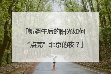 新疆午后的阳光如何“点亮”北京的夜？
