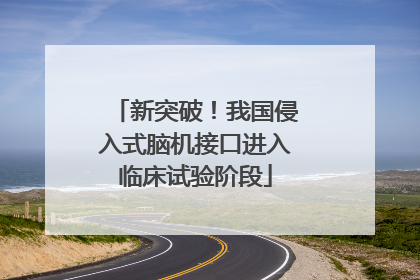 新突破！我国侵入式脑机接口进入临床试验阶段