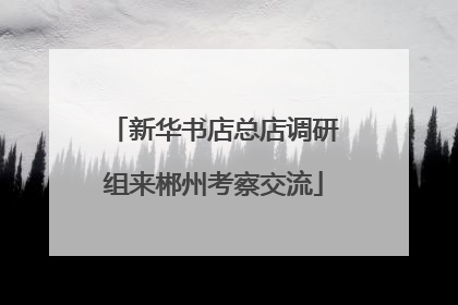 新华书店总店调研组来郴州考察交流