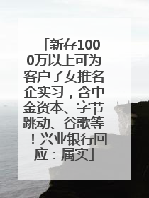 新存1000万以上可为客户子女推名企实习，含中金资本、字节跳动、谷歌等！兴业银行回应：属实