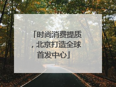 时尚消费提质，北京打造全球首发中心