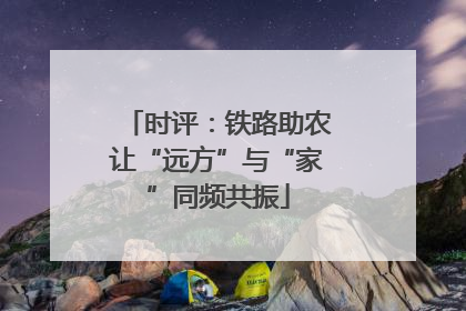 时评：铁路助农让“远方”与“家”同频共振