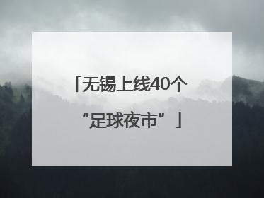 无锡上线40个“足球夜市”