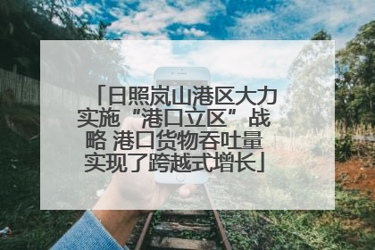 日照岚山港区大力实施“港口立区”战略 港口货物吞吐量实现了跨越式增长