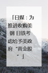 日媒：为推进收购美钢 日铁考虑给予美政府“黄金股”