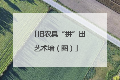 旧农具“拼”出艺术墙（图）