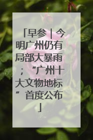 早参｜今明广州仍有局部大暴雨；“广州十大文物地标”首度公布