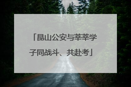 昆山公安与莘莘学子同战斗、共赴考