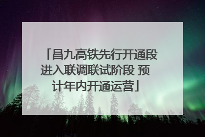 昌九高铁先行开通段进入联调联试阶段 预计年内开通运营