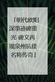 明代欧阳深事迹碑重光 碑文再现泉州抗倭名将传奇
