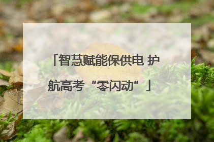智慧赋能保供电 护航高考“零闪动”