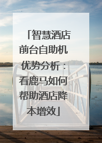 智慧酒店前台自助机优势分析：看鹿马如何帮助酒店降本增效