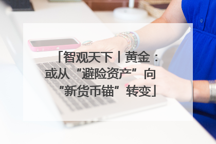 智观天下丨黄金：或从“避险资产”向“新货币锚”转变