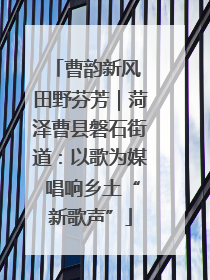 曹韵新风 田野芬芳｜菏泽曹县磐石街道：以歌为媒 唱响乡土“新歌声”