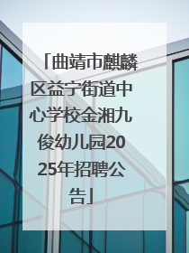 曲靖市麒麟区益宁街道中心学校金湘九俊幼儿园2025年招聘公告