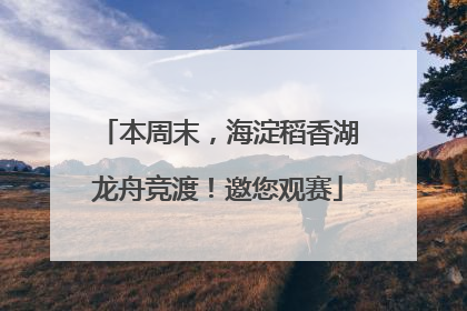 本周末，海淀稻香湖龙舟竞渡！邀您观赛