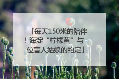每天150米的陪伴！海淀“柠檬黄”与一位盲人姑娘的约定