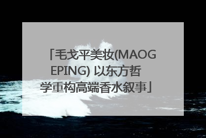 毛戈平美妆(MAOGEPING) 以东方哲学重构高端香水叙事
