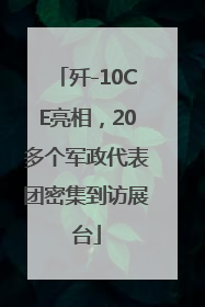 歼-10CE亮相，20多个军政代表团密集到访展台