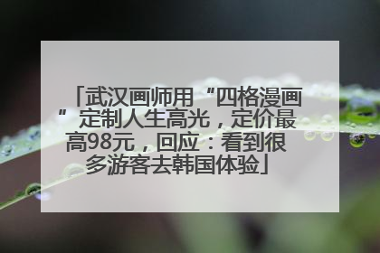 武汉画师用“四格漫画”定制人生高光，定价最高98元，回应：看到很多游客去韩国体验