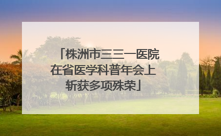 株洲市三三一医院在省医学科普年会上斩获多项殊荣