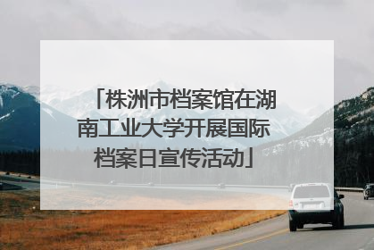 株洲市档案馆在湖南工业大学开展国际档案日宣传活动
