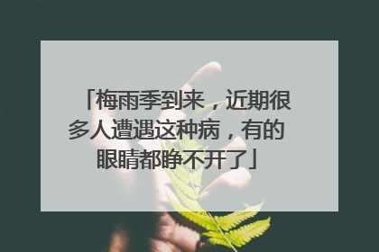 梅雨季到来，近期很多人遭遇这种病，有的眼睛都睁不开了