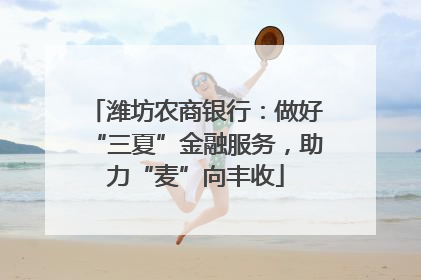 潍坊农商银行：做好“三夏”金融服务，助力“麦”向丰收