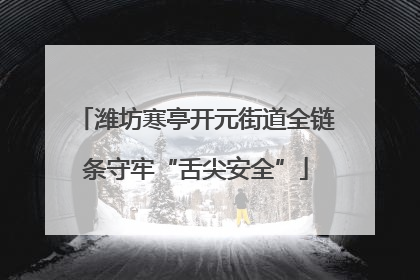 潍坊寒亭开元街道全链条守牢“舌尖安全”