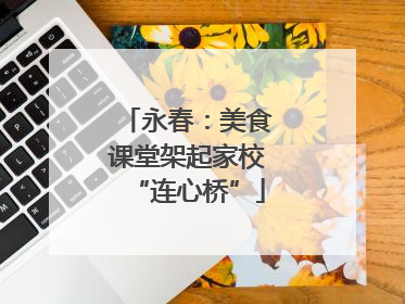 永春：美食课堂架起家校“连心桥”